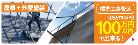 屋根＋外壁塗装 標準工事費込 100万円（税込110万円）以内で出来る！