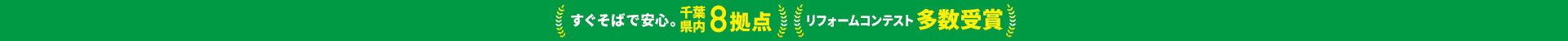 すぐそばで安心。千葉県内8拠点・リフォームコンテスト多数受賞