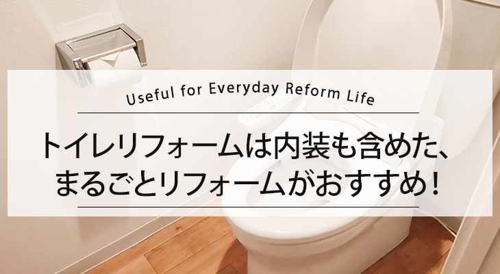 トイレリフォームは内装も含めた、まるごとリフォームがおすすめ！