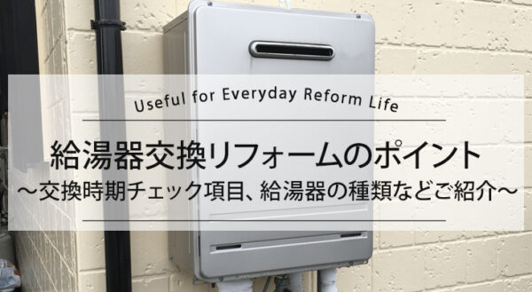 給湯器交換リフォームのポイント ～交換時期チェック項目、給湯器の種類などご紹介～