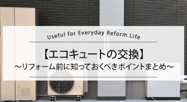 【エコキュートの交換】リフォーム前に知っておくべきポイントまとめ